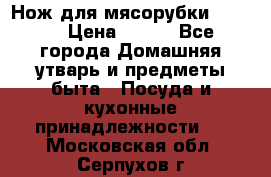 Нож для мясорубки zelmer › Цена ­ 300 - Все города Домашняя утварь и предметы быта » Посуда и кухонные принадлежности   . Московская обл.,Серпухов г.